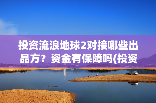 投资流浪地球2对接哪些出品方？资金有保障吗(投资流浪地球的公司)