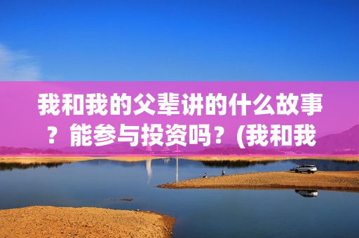 我和我的父辈讲的什么故事？能参与投资吗？(我和我的父辈讲了哪四个故事)
