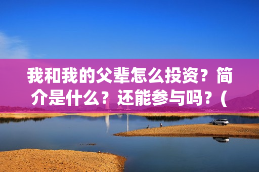 我和我的父辈怎么投资？简介是什么？还能参与吗？(我和我的父辈啥意思)