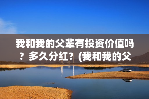 我和我的父辈有投资价值吗？多久分红？(我和我的父辈有几个故事)