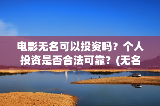 电影无名可以投资吗？个人投资是否合法可靠？(无名电影什么时候开机)