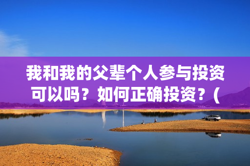 我和我的父辈个人参与投资可以吗？如何正确投资？(我和我的父辈详解)