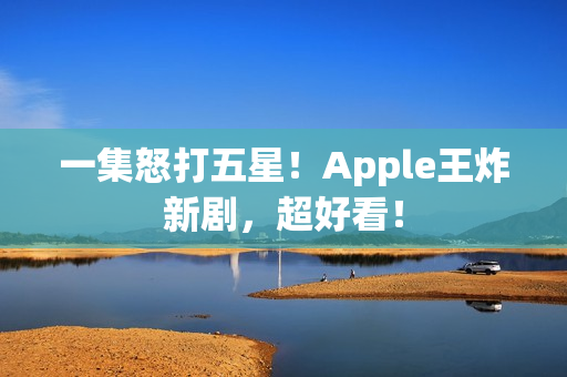 一集怒打五星!Apple王炸新剧,超好看! 一集怒打五星!Apple王炸新剧,超好看!