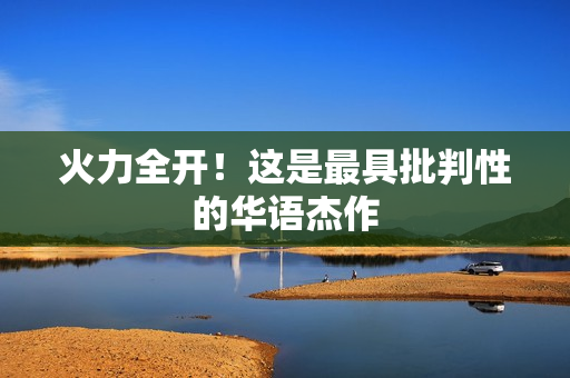 火力全开!这是最具批判性的华语杰作 火力全开!这是最具批判性的华语杰作