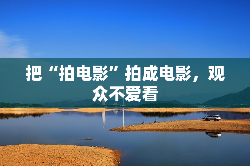 把“拍电影”拍成电影，观众不爱看