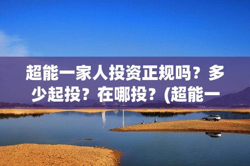 超能一家人投资正规吗？多少起投？在哪投？(超能一家人电影投资方)