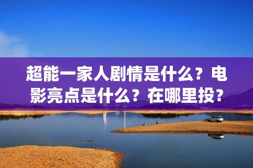 超能一家人剧情是什么？电影亮点是什么？在哪里投？如何正确投资？(超能一家人预告片(2020.02.29))