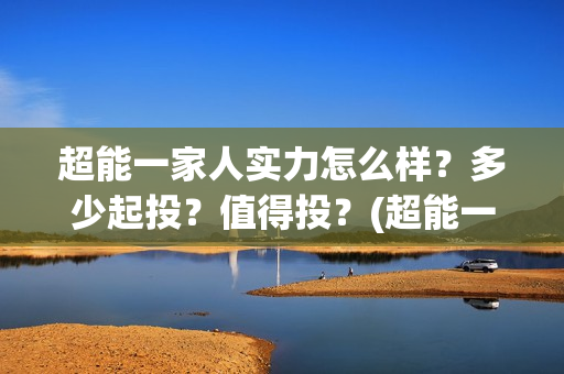 超能一家人实力怎么样？多少起投？值得投？(超能一家人演员)