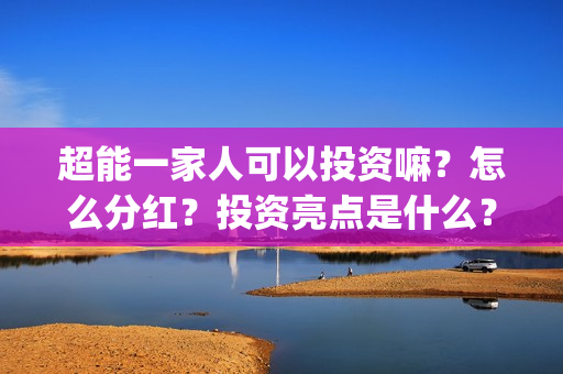 超能一家人可以投资嘛？怎么分红？投资亮点是什么？(超能一家人官宣)
