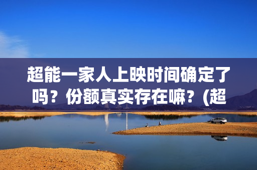 超能一家人上映时间确定了吗？份额真实存在嘛？(超能一家人主演)