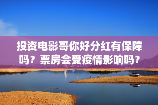 投资电影哥你好分红有保障吗？票房会受疫情影响吗？(鹩哥你好)
