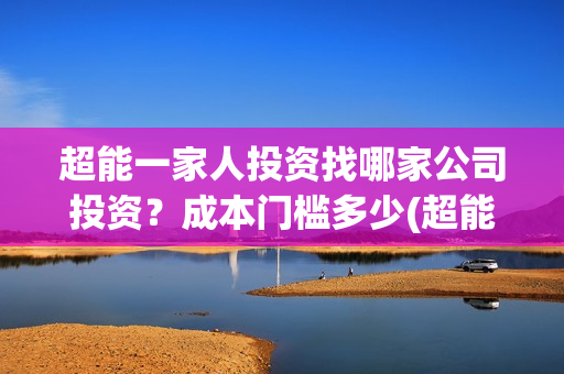 超能一家人投资找哪家公司投资？成本门槛多少(超能一家人电影投资项目)