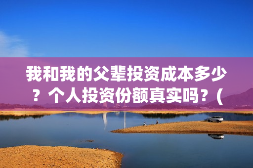 我和我的父辈投资成本多少？个人投资份额真实吗？(我和我的父 辈)
