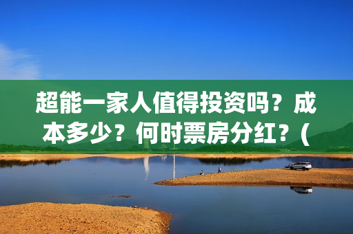 超能一家人值得投资吗？成本多少？何时票房分红？(超能一家人2021年)