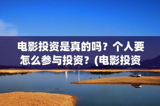 电影投资是真的吗？个人要怎么参与投资？(电影投资是真的还是假的)