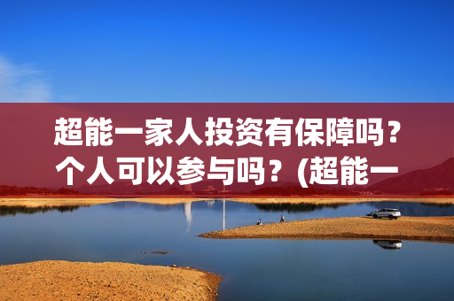超能一家人投资有保障吗?个人可以参与吗?(超能一家人总投资) 超能一家人投资有保障吗?个人可以参与吗?(超能一家人总投资)