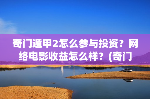 奇门遁甲2怎么参与投资？网络电影收益怎么样？(奇门遁甲怎么起局排盘)