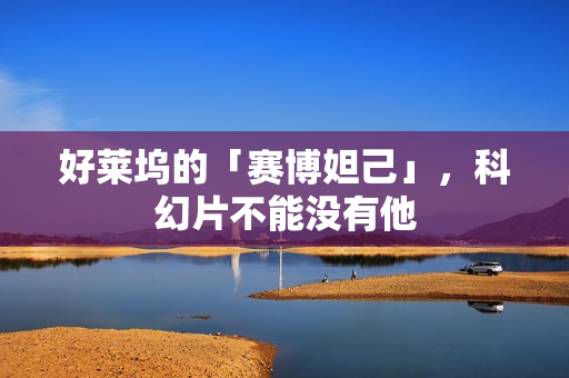 好莱坞的「赛博妲己」，科幻片不能没有他