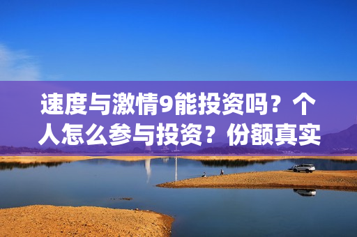 速度与激情9能投资吗？个人怎么参与投资？份额真实吗？(速度与激情9bug)