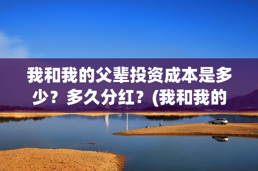 我和我的父辈投资成本是多少？多久分红？(我和我的父辈演的是啥)
