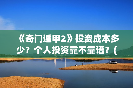 《奇门遁甲2》投资成本多少？个人投资靠不靠谱？(奇门遁甲2演员表)