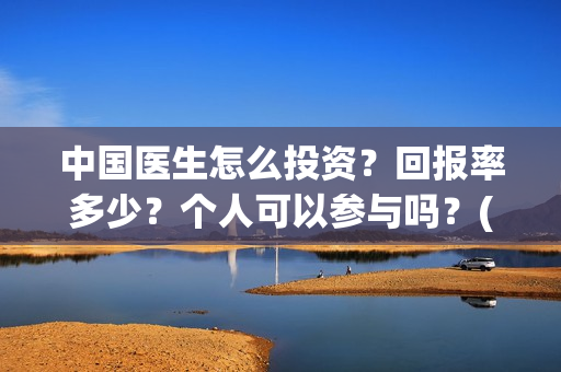 中国医生怎么投资?回报率多少?个人可以参与吗?(中国医生怎么购票) 中国医生怎么投资?回报率多少?个人可以参与吗?(中国医生怎么购票)