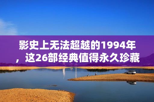 影史上无法超越的1994年,这26部经典值得永久珍藏! 影史上无法超越的1994年,这26部经典值得永久珍藏!