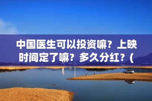 中国医生可以投资嘛?上映时间定了嘛?多久分红?(中国医生国家可以把家底) 中国医生可以投资嘛?上映时间定了嘛?多久分红?(中国医生国家可以把家底)