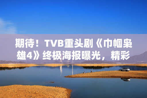 期待!TVB重头剧《巾帼枭雄4》终极海报曝光,精彩剧情将超越前作 期待!TVB重头剧《巾帼枭雄4》终极海报曝光,精彩剧情将超越前作