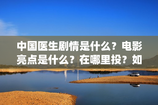 中国医生剧情是什么？电影亮点是什么？在哪里投？如何正确投资？(中国医生里面讲了什么)