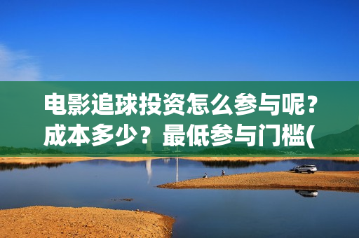电影追球投资怎么参与呢？成本多少？最低参与门槛(追球电影百度百科)