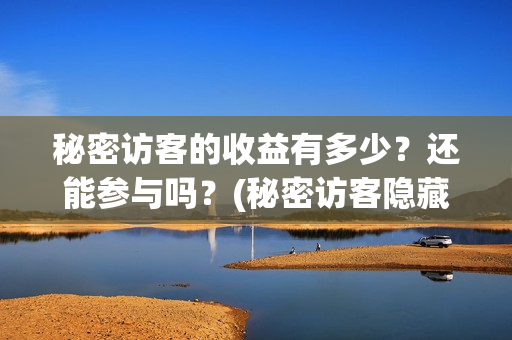 秘密访客的收益有多少？还能参与吗？(秘密访客隐藏细节)