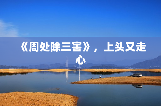 《周处除三害》，上头又走心