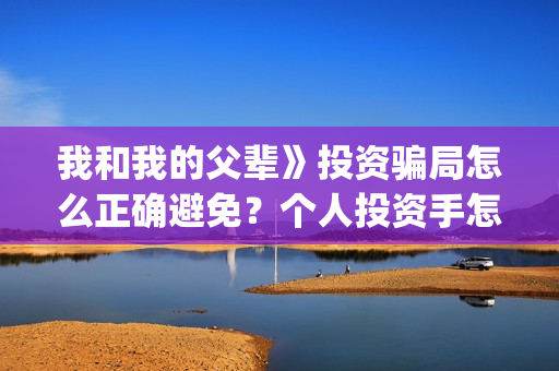 我和我的父辈》投资骗局怎么正确避免？个人投资手怎么计算？(我和我的父辈诗讲的什么)
