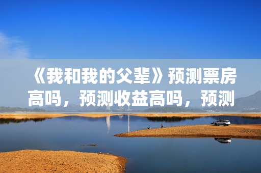 《我和我的父辈》预测票房高吗，预测收益高吗，预测准确吗？(我和我的父辈《少年行》)