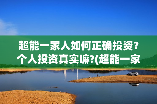 超能一家人如何正确投资？个人投资真实嘛?(超能一家人联合出品方)