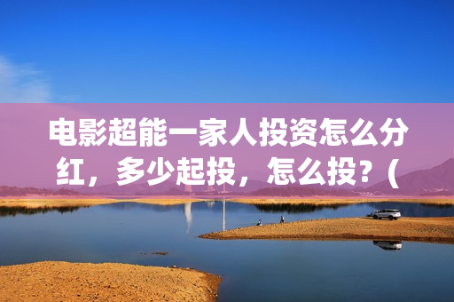 电影超能一家人投资怎么分红，多少起投，怎么投？(电影 超能一家人)