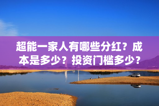 超能一家人有哪些分红？成本是多少？投资门槛多少？(超能一家人官宣)