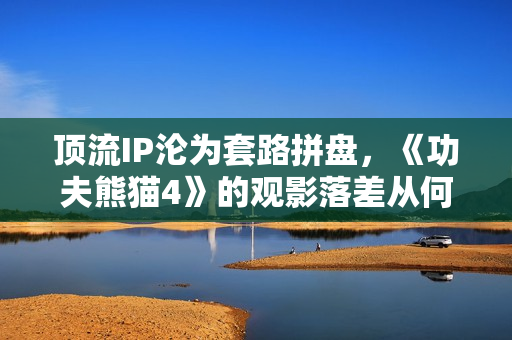 顶流IP沦为套路拼盘，《功夫熊猫4》的观影落差从何而来？