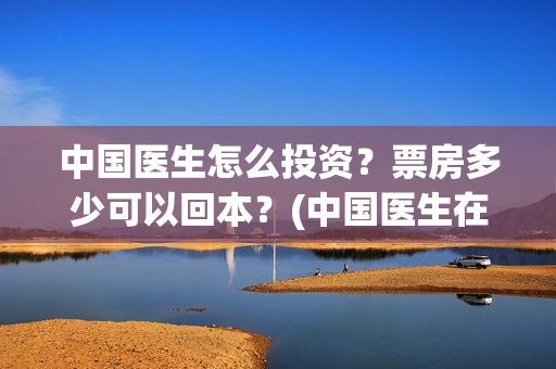 中国医生怎么投资?票房多少可以回本?(中国医生在哪个平台) 中国医生怎么投资?票房多少可以回本?(中国医生在哪个平台)