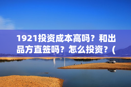 1921投资成本高吗？和出品方直签吗？怎么投资？(《1921》投资成本)