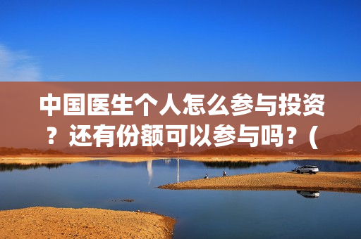 中国医生个人怎么参与投资？还有份额可以参与吗？(中国医生概况)
