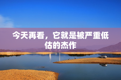 今天再看,它就是被严重低估的杰作 今天再看,它就是被严重低估的杰作