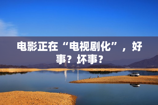 电影正在“电视剧化”，好事？坏事？