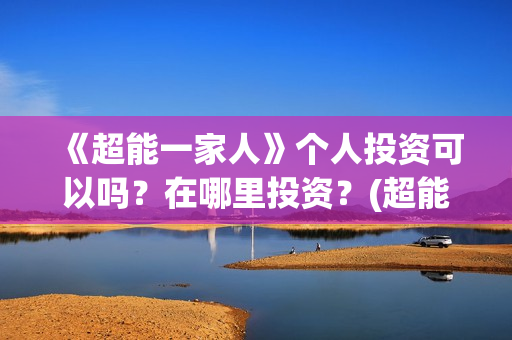 《超能一家人》个人投资可以吗？在哪里投资？(超能一家人免费播放国语开心麻花)