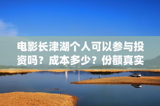 电影长津湖个人可以参与投资吗?成本多少?份额真实吗?(电影《长津湖》主演) 电影长津湖个人可以参与投资吗?成本多少?份额真实吗?(电影《长津湖》主演)