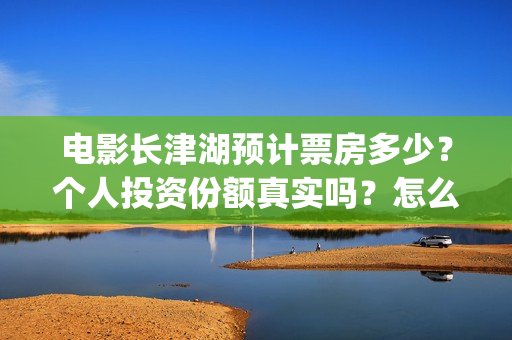电影长津湖预计票房多少？个人投资份额真实吗？怎么投/(电影长津湖播放时间)