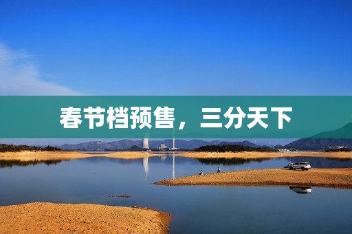 春节档预售，三分天下