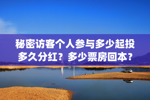 秘密访客个人参与多少起投多久分红?多少票房回本?(秘密访客啥玩意) 秘密访客个人参与多少起投多久分红?多少票房回本?(秘密访客啥玩意)