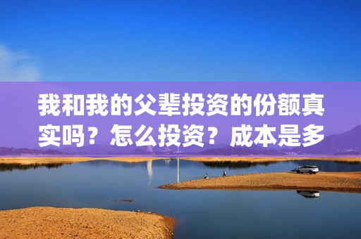 我和我的父辈投资的份额真实吗?怎么投资?成本是多少(我和我的父辈热议) 我和我的父辈投资的份额真实吗?怎么投资?成本是多少(我和我的父辈热议)